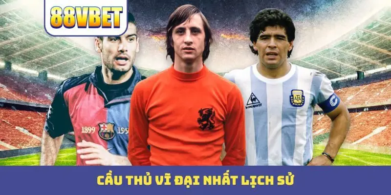 Cầu Thủ Vĩ Đại Nhất Lịch Sử