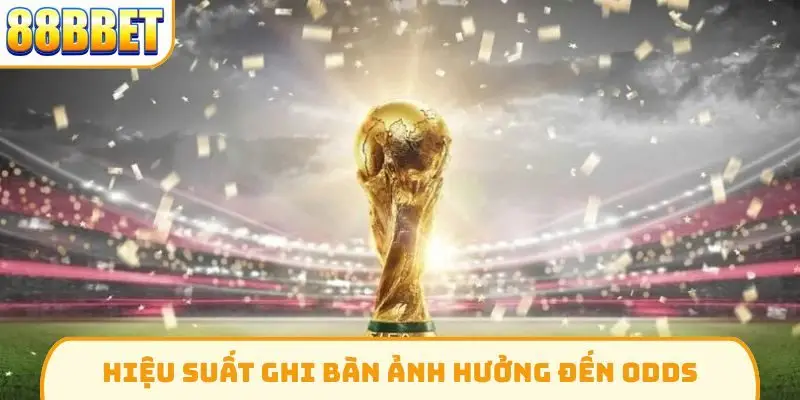 Hiệu suất ghi bàn ảnh hưởng đến odds