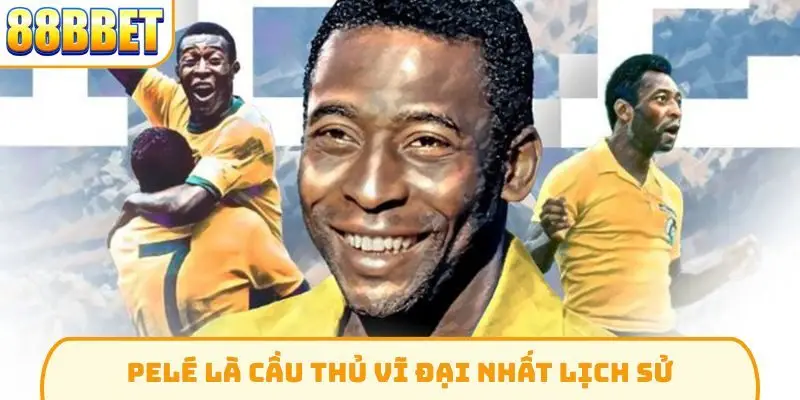 Pelé là cầu thủ vĩ đại nhất lịch sử