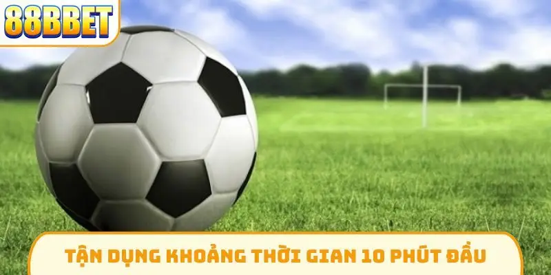 Tận dụng khoảng thời gian 10 phút đầu